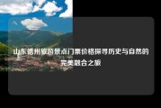 山东德州旅游景点门票价格探寻历史与自然的完美融合之旅