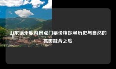 山东德州旅游景点门票价格探寻历史与自然的完美融合之旅