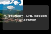 五一旅游推荐安徽五一小长假，安徽等你来玩——五一旅游推荐指南