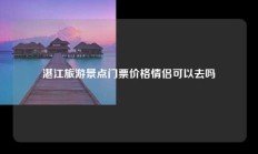 湛江旅游景点门票价格情侣可以去吗
