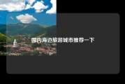 国内海边旅游城市推荐一下