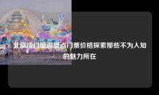 北京冷门旅游景点门票价格探索那些不为人知的魅力所在