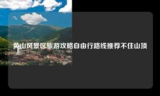 黄山风景区旅游攻略自由行路线推荐不住山顶