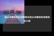 吴山书画院游玩攻略探访吴山书画院的深度体验之旅