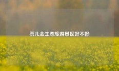 苍儿会生态旅游景区好不好
