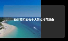 仙游旅游必去十大景点推荐理由