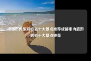 成都市内旅游必去十大景点推荐成都市内旅游必去十大景点推荐