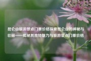 昆仑山旅游景点门票价格探索昆仑山的神秘与壮丽——揭秘其独特魅力与旅游景点门票价格