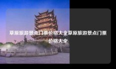 草原旅游景点门票价格大全草原旅游景点门票价格大全