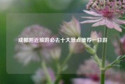 成都附近旅游必去十大景点推荐一日游