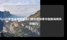 广东珠海旅游景点门票价格探索中国南海明珠的魅力