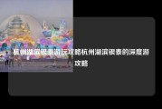 杭州湖滨银泰游玩攻略杭州湖滨银泰的深度游攻略