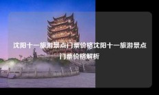 沈阳十一旅游景点门票价格沈阳十一旅游景点门票价格解析