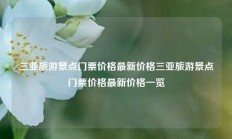 三亚旅游景点门票价格最新价格三亚旅游景点门票价格最新价格一览