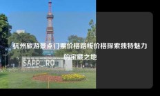 杭州旅游景点门票价格路线价格探索独特魅力的宝藏之地