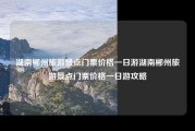 湖南郴州旅游景点门票价格一日游湖南郴州旅游景点门票价格一日游攻略