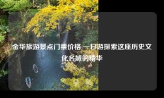金华旅游景点门票价格 一日游探索这座历史文化名城的精华