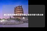通辽旅游攻略景点推荐通辽旅游攻略与景点推荐