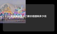 北京旅游景点门票价格团购多少钱