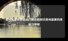 贵州苗寨旅游景点门票价格探访贵州苗寨的美丽与神秘