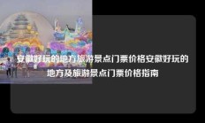 安徽好玩的地方旅游景点门票价格安徽好玩的地方及旅游景点门票价格指南