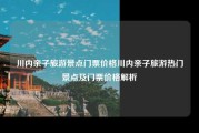川内亲子旅游景点门票价格川内亲子旅游热门景点及门票价格解析