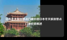 日本冬天旅游景点门票价格日本冬天旅游景点门票价格概述