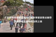 广东秋季旅游景点推荐广东秋季旅游景点推荐探索四季变换中的自然之美