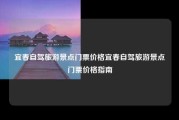 宜春自驾旅游景点门票价格宜春自驾旅游景点门票价格指南