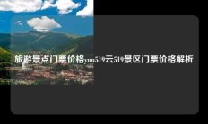 旅游景点门票价格yun519云519景区门票价格解析