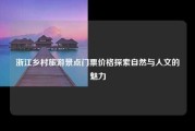 浙江乡村旅游景点门票价格探索自然与人文的魅力