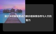 浙江乡村旅游景点门票价格探索自然与人文的魅力