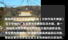南海神庙游玩攻略南海神庙（又称作海天佛国）位于中国的广东省惠州市惠阳区淡水镇，是一座具有深厚历史底蕴和文化价值的道教圣地。本文将为您提供一份详细的南海神庙游玩攻略，帮助您更好地体验这座古老而神秘的宗教场所。