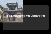 亚斯水世界游玩攻略亚斯水世界游玩攻略