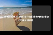 贵州旅游景点门票价格介绍价格贵州旅游景点门票价格概述