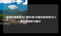 6月国内旅游景点门票价格6月国内旅游景点门票价格解析与建议