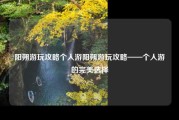 阳朔游玩攻略个人游阳朔游玩攻略——个人游的完美选择