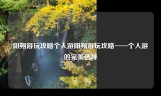 阳朔游玩攻略个人游阳朔游玩攻略——个人游的完美选择