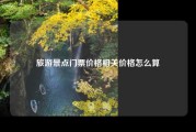 旅游景点门票价格相关价格怎么算