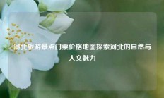 河北旅游景点门票价格地图探索河北的自然与人文魅力