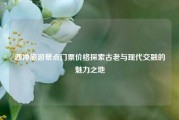 西冲旅游景点门票价格探索古老与现代交融的魅力之地