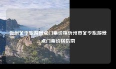 忻州冬季旅游景点门票价格忻州市冬季旅游景点门票价格指南