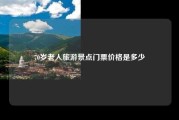 70岁老人旅游景点门票价格是多少