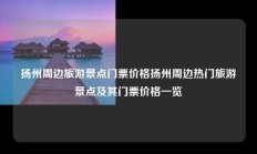扬州周边旅游景点门票价格扬州周边热门旅游景点及其门票价格一览