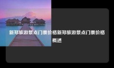 新郑旅游景点门票价格新郑旅游景点门票价格概述