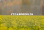 广东省国庆旅游线路推荐图