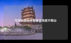 九华山游玩攻略最佳线路不爬山