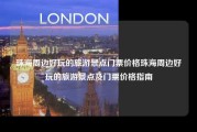 珠海周边好玩的旅游景点门票价格珠海周边好玩的旅游景点及门票价格指南
