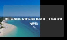 厦门自驾游玩攻略3天厦门自驾游三天路线规划与建议