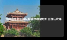 鱼嘴湿地公园游玩攻略鱼嘴湿地公园游玩攻略